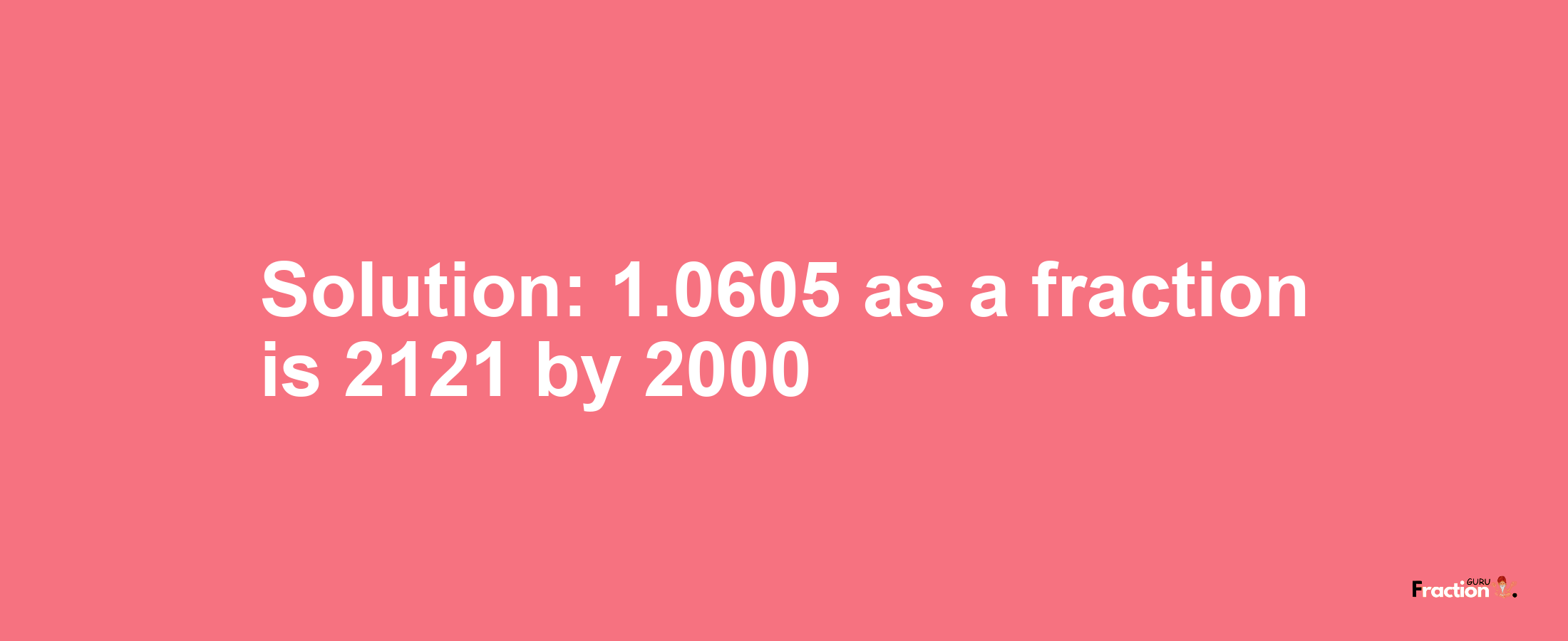 Solution:1.0605 as a fraction is 2121/2000